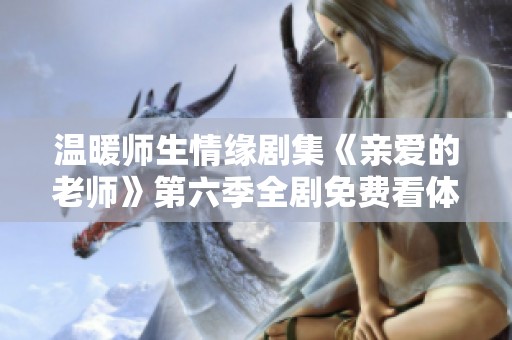 温暖师生情缘剧集《亲爱的老师》第六季全剧免费看体验分享