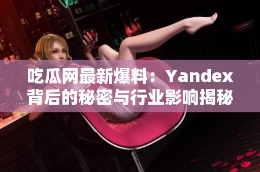 吃瓜网最新爆料：Yandex背后的秘密与行业影响揭秘