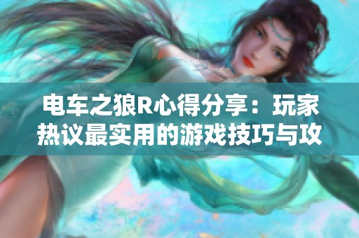 电车之狼R心得分享：玩家热议最实用的游戏技巧与攻略分析