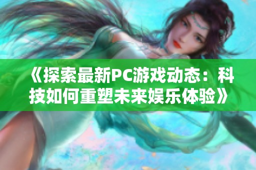 《探索最新PC游戏动态：科技如何重塑未来娱乐体验》