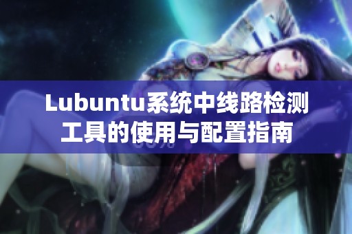 Lubuntu系统中线路检测工具的使用与配置指南