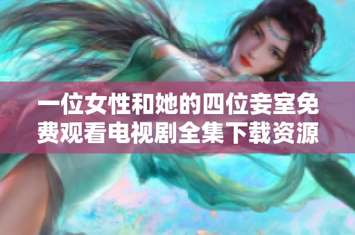 一位女性和她的四位妾室免费观看电视剧全集下载资源解析