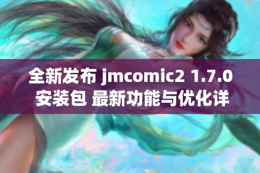 全新发布 jmcomic2 1.7.0 安装包 最新功能与优化详解