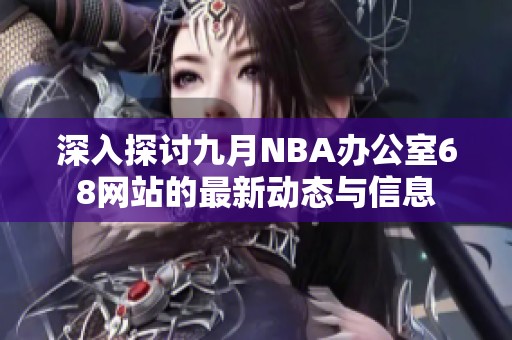 深入探讨九月NBA办公室68网站的最新动态与信息