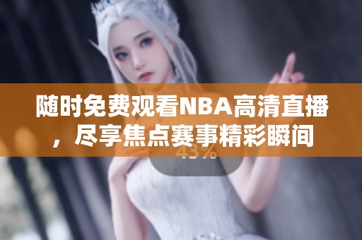 随时免费观看NBA高清直播，尽享焦点赛事精彩瞬间