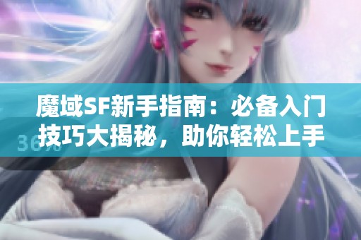 魔域SF新手指南：必备入门技巧大揭秘，助你轻松上手！