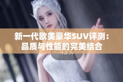 新一代欧美豪华SUV评测：品质与性能的完美结合