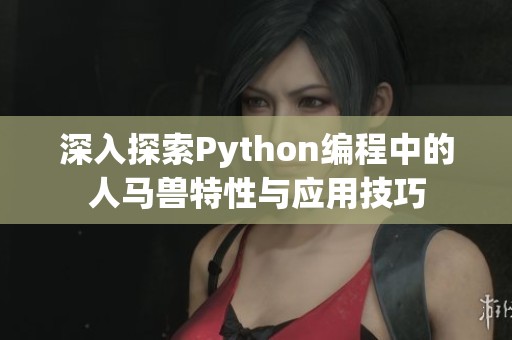 深入探索Python编程中的人马兽特性与应用技巧