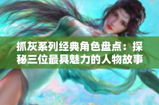 抓灰系列经典角色盘点：探秘三位最具魅力的人物故事