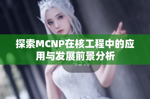 探索MCNP在核工程中的应用与发展前景分析