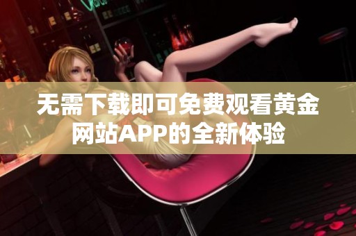 无需下载即可免费观看黄金网站APP的全新体验