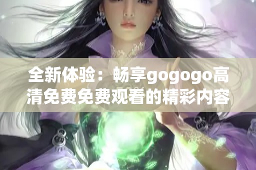 全新体验：畅享gogogo高清免费免费观看的精彩内容