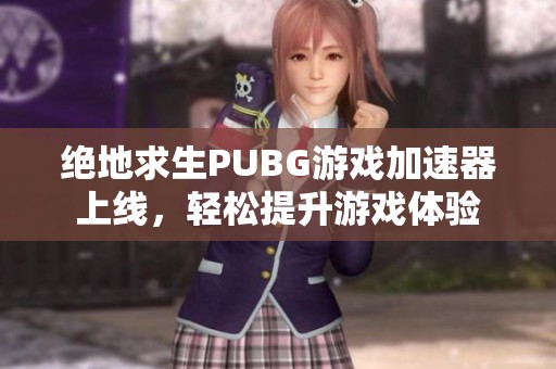 绝地求生PUBG游戏加速器上线，轻松提升游戏体验