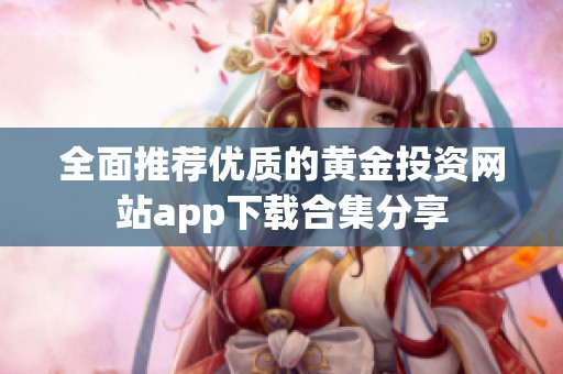 全面推荐优质的黄金投资网站app下载合集分享