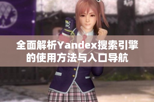 全面解析Yandex搜索引擎的使用方法与入口导航