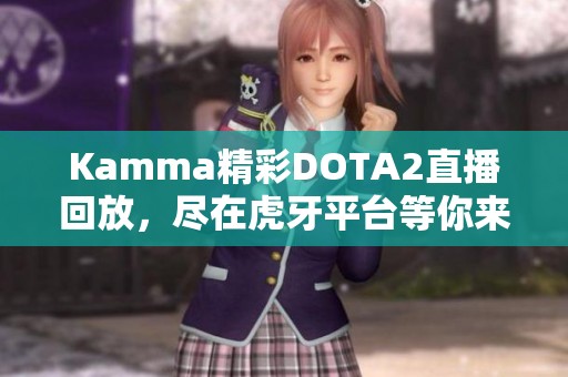 Kamma精彩DOTA2直播回放，尽在虎牙平台等你来欣赏