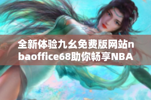 全新体验九幺免费版网站nbaoffice68助你畅享NBA精彩赛事