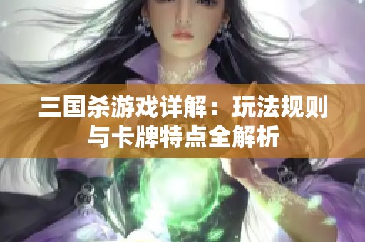 三国杀游戏详解：玩法规则与卡牌特点全解析