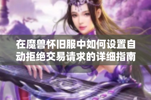 在魔兽怀旧服中如何设置自动拒绝交易请求的详细指南