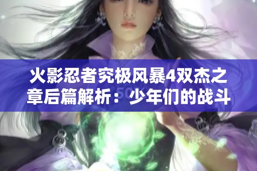 火影忍者究极风暴4双杰之章后篇解析：少年们的战斗与成长之路