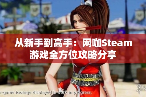 从新手到高手：网咖Steam游戏全方位攻略分享