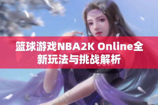 篮球游戏NBA2K Online全新玩法与挑战解析