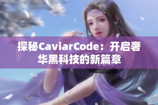 探秘CaviarCode：开启奢华黑科技的新篇章