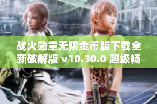 战火勋章无限金币版下载全新破解版 v10.30.0 超级畅玩体验