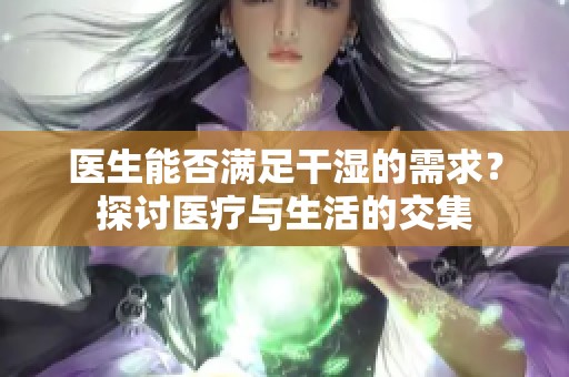 医生能否满足干湿的需求？探讨医疗与生活的交集