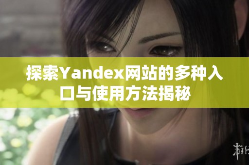 探索Yandex网站的多种入口与使用方法揭秘