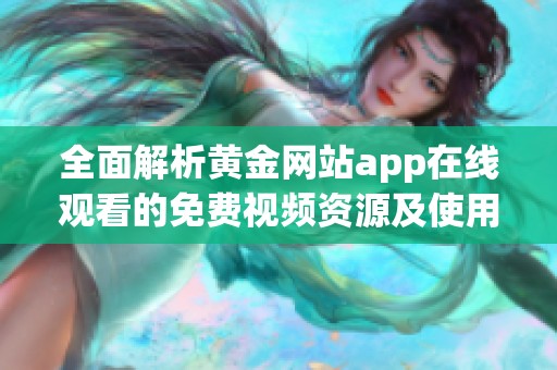 全面解析黄金网站app在线观看的免费视频资源及使用指南