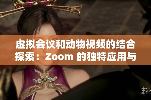 虚拟会议和动物视频的结合探索：Zoom 的独特应用与影响