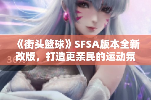 《街头篮球》SFSA版本全新改版，打造更亲民的运动氛围