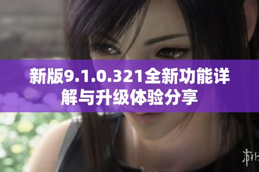 新版9.1.0.321全新功能详解与升级体验分享