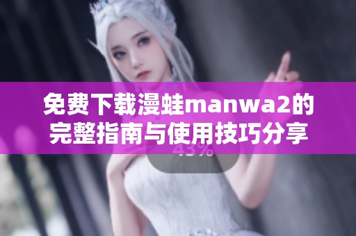 免费下载漫蛙manwa2的完整指南与使用技巧分享