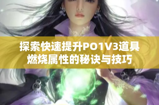 探索快速提升PO1V3道具燃烧属性的秘诀与技巧