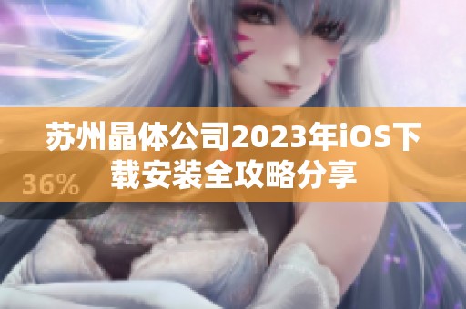 苏州晶体公司2023年iOS下载安装全攻略分享