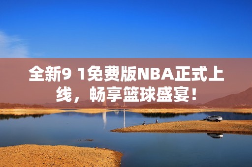 全新9 1免费版NBA正式上线，畅享篮球盛宴！