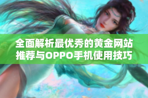 全面解析最优秀的黄金网站推荐与OPPO手机使用技巧