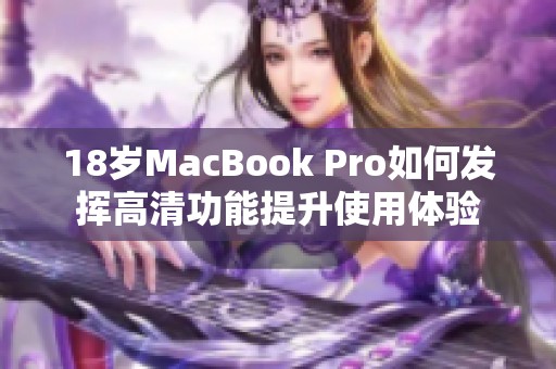 18岁MacBook Pro如何发挥高清功能提升使用体验