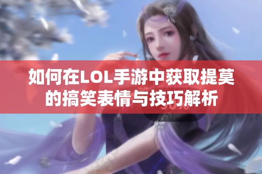 如何在LOL手游中获取提莫的搞笑表情与技巧解析