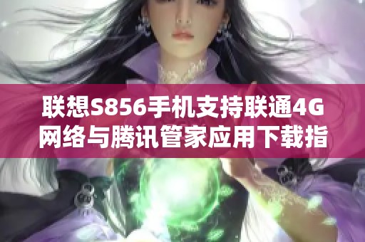 联想S856手机支持联通4G网络与腾讯管家应用下载指南