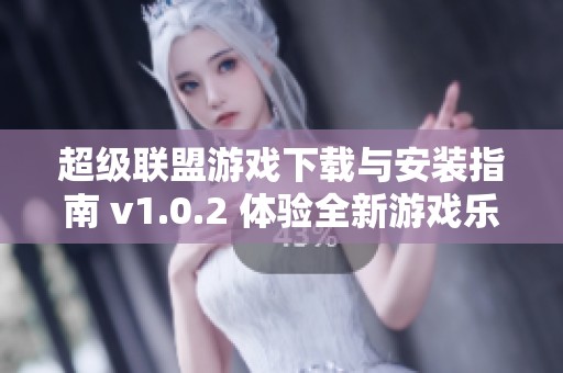 超级联盟游戏下载与安装指南 v1.0.2 体验全新游戏乐趣