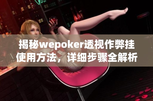 揭秘wepoker透视作弊挂使用方法，详细步骤全解析