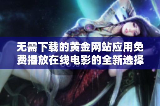 无需下载的黄金网站应用免费播放在线电影的全新选择