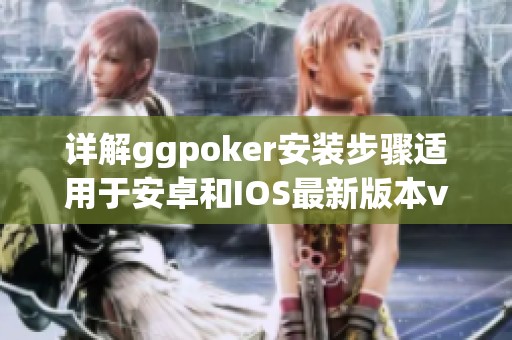 详解ggpoker安装步骤适用于安卓和IOS最新版本v1.45.9