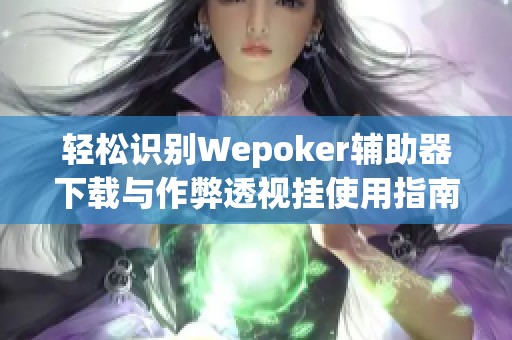 轻松识别Wepoker辅助器下载与作弊透视挂使用指南