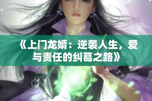 《上门龙婿：逆袭人生，爱与责任的纠葛之路》