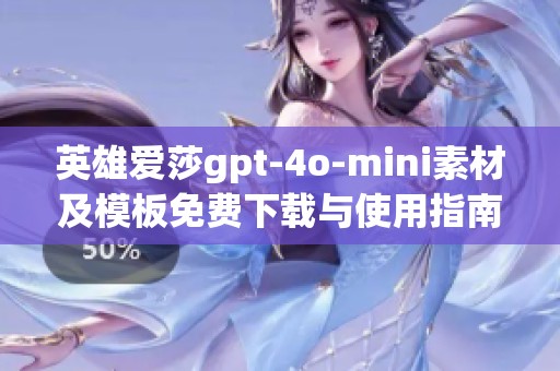 英雄爱莎gpt-4o-mini素材及模板免费下载与使用指南