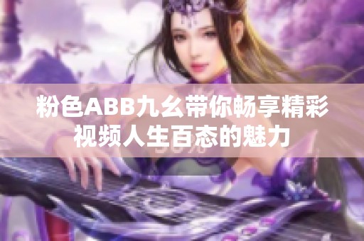 粉色ABB九幺带你畅享精彩视频人生百态的魅力